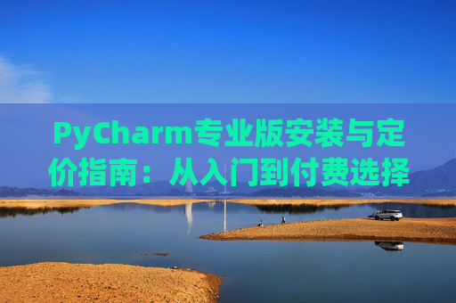 PyCharm专业版安装与定价指南：从入门到付费选择